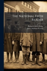 The National Fifth Reader - Containing a Complete and Practical Treatise On Elocution, Select and Classified Exercises in Readin