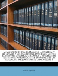 Mmoires Du Chevalier D'Arvieux ...: Contenant Ses Voyages Constantinople, Dans L'Asie, La Syrie, La Palestine, L'Egypte,&Le Barb