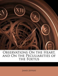 Observations On the Heart, and On the Peculiarities of the Foetus