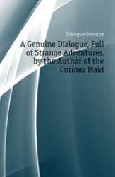 A Genuine Dialogue, Full of Strange Adventures, by the Author of the Curious Maid