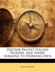 Doctor Paleys Follish Pigeons, and Short Sermons to Working-Men