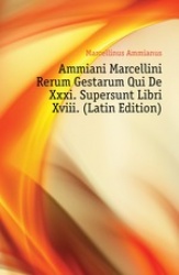 Ammiani Marcellini Rerum Gestarum Qui de XXXI. Supersunt Libri XVIII.