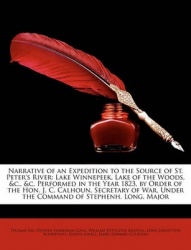 Narrative of an Expedition to the Source of St. Peter's River: Lake Winnepeek, Lake of the Woods,&C.,&C. Performed in the Year 1