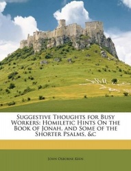 Suggestive Thoughts for Busy Workers - Homiletic Hints on the Book of Jonah, and Some of the Shorter Psalms, &c