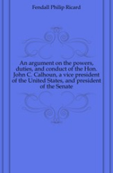 Argument on the Powers, Duties, and Conduct of the Hon. John