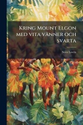 Kring Mount Elgon Med Vita Vänner Och Svarta - Anteckningar Om Mount Elgonexpeditionens Öden Och Äventyr