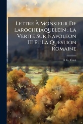 Lettre À Monsieur De Larochejaquelein; La Vérité Sur Napoléon III Et La Question Romaine