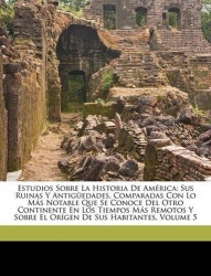 Estudios Sobre La Historia De América - Sus Ruinas Y Antigüedades, Comparadas Con Lo Más Notable Que Se Conoce Del Otro Continen