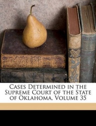 Cases Determined in the Supreme Court of the State of Oklahoma, Volume 35