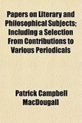 Papers on Literary and Philosophical Subjects; Including a Selection from Contributions to Various Periodicals