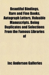 Beautiful Bindings, Rare and Fine Books, Autograph Letters, Valuable Manuscripts. Being Duplicates and Selections from the Famou