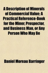 A Description of Minerals of Commercial Value; A Practical Reference-Book for the Miner, Prospector, and Business Man, or Any Pe