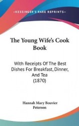 The Young Wife's Cook Book: With Receipts of the Best Dishes for Breakfast, Dinner, and Tea (1870)