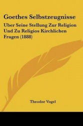 Goethes Selbstzeugnisse: Uber Seine Stellung Zur Religion Und Zu Religios Kirchlichen Fragen (1888)