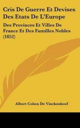 Cris de Guerre Et Devises Des Etats de L'Europe: Des Provinces Et Villes de France Et Des Familles Nobles (1852)