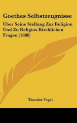 Goethes Selbstzeugnisse: Uber Seine Stellung Zur Religion Und Zu Religios Kirchlichen Fragen (1888)