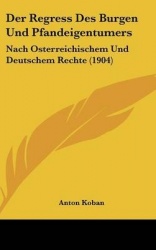 Der Regress Des Burgen Und Pfandeigentumers: Nach Osterreichischem Und Deutschem Rechte (1904)