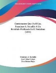 Contestacion Que Da El LIC. Francisco A. Serralde a Un Remitido Publicado En El Noticioso (1895)