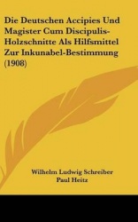 Die Deutschen Accipies Und Magister Cum Discipulis-Holzschnitte ALS Hilfsmittel Zur Inkunabel-Bestimmung (1908)