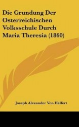 Die Grundung Der Osterreichischen Volksschule Durch Maria Theresia (1860)