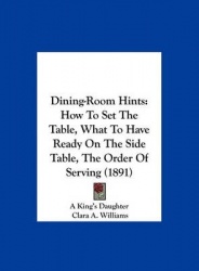 Dining-Room Hints: How to Set the Table, What to Have Ready on the Side Table, the Order of Serving (1891)