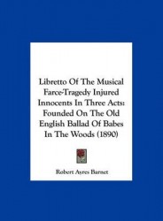 Libretto of the Musical Farce-Tragedy Injured Innocents in Three Acts: Founded on the Old English Ballad of Babes in the Woods (