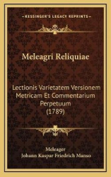 Meleagri Reliquiae Meleagri Reliquiae: Lectionis Varietatem Versionem Metricam Et Commentarium Perplectionis Varietatem Versione