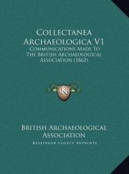 Collectanea Archaeologica V1 Collectanea Archaeologica V1: Communications Made to the British Archaeological Associatiocommunica