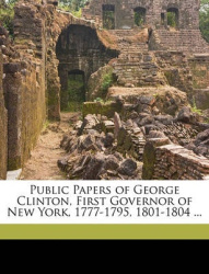 Public Papers of George Clinton, First Governor of New York, 1777-1795, 1801-1804 ...