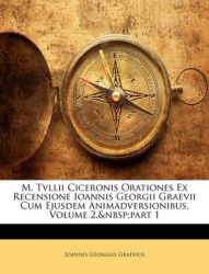 M. Tvllii Ciceronis Orationes Ex Recensione Ioannis Georgii Graevii Cum Ejusdem Animadversionibus, Volume 2, Part 1