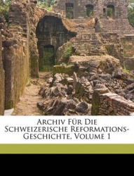 Archiv Fr Die Schweizerische Reformations-Geschichte, Volume 1