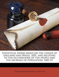 Statistical Papers Based on the Census of England and Wales, 1851, and Relating to the Occupations of the People and the Increas