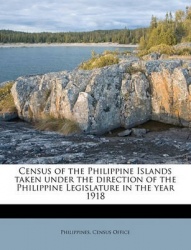 Census of the Philippine Islands Taken Under the Direction of the Philippine Legislature in the Year 1918
