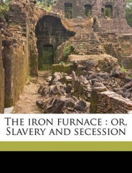 The Iron Furnace: Or, Slavery and Secession