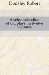 A Select Collection of Old Plays. in Twelve Volumes