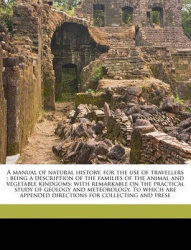 A   Manual of Natural History, for the Use of Travellers: Being a Description of the Families of the Animal and Vegetable Kindgo