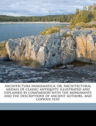 Architectura Numismatica; Or, Architectural Medals of Classic Antiquity: Illustrated and Explained by Comparison with the Monume