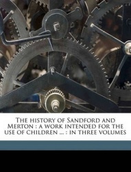 The History of Sandford and Merton: A Work Intended for the Use of Children ...: In Three Volumes
