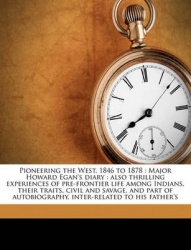 Pioneering the West, 1846 to 1878: Major Howard Egan's Diary: Also Thrilling Experiences of Pre-Frontier Life Among Indians, The