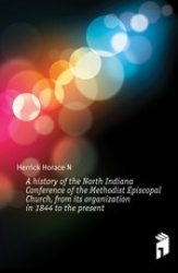 A history of the North Indiana Conference of the Methodist Episcopal Church, from its organization in 1844 to the present Volume