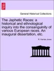 The Japhetic Races - A Historical and Ethnological Inquiry Into the Consanguinity of Various European Races. an Inaugural Disser