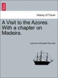 A Visit to the Azores. with a Chapter on Madeira.