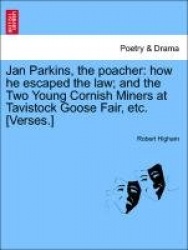 Jan Parkins, the Poacher - How He Escaped the Law; And the Two Young Cornish Miners at Tavistock Goose Fair, Etc. [verses.]