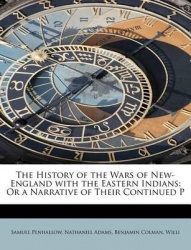 The History of the Wars of New-England with the Eastern Indians - Or a Narrative of Their Continued P