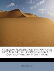 A Sermon Preached on the National Fast, May 14, 1841, Occasioned by the Death of William Henry Harr