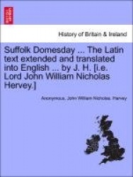 Suffolk Domesday ... the Latin Text Extended and Translated Into English ... by J. H. [i.E. Lord John William Nicholas Hervey.]