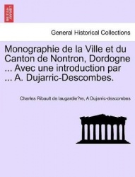 Monographie de la Ville et du Canton de Nontron, Dordogne ... Avec une introduction par ... A. Dujarric-Descombes.