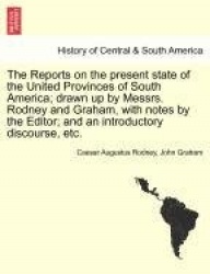 The Reports on the Present State of the United Provinces of South America; Drawn Up by Messrs. Rodney and Graham, with Notes by 