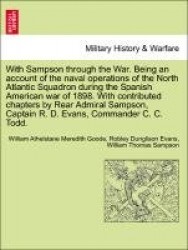 With Sampson Through the War. Being an Account of the Naval Operations of the North Atlantic Squadron During the Spanish America