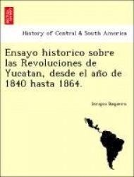 Ensayo historico sobre las Revoluciones de Yucatan, desde el año de 1840 hasta 1864.